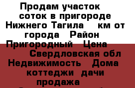 Продам участок 16 соток в пригороде Нижнего Тагила  7 км от города › Район ­ Пригородный › Цена ­ 270 000 - Свердловская обл. Недвижимость » Дома, коттеджи, дачи продажа   . Свердловская обл.